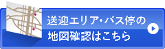 送迎エリア・バス停の地図確認はこちら